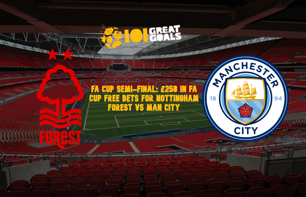 FA Cup Semi-Final: £250 In FA Cup Free Bets For Nottingham Forest vs Man City